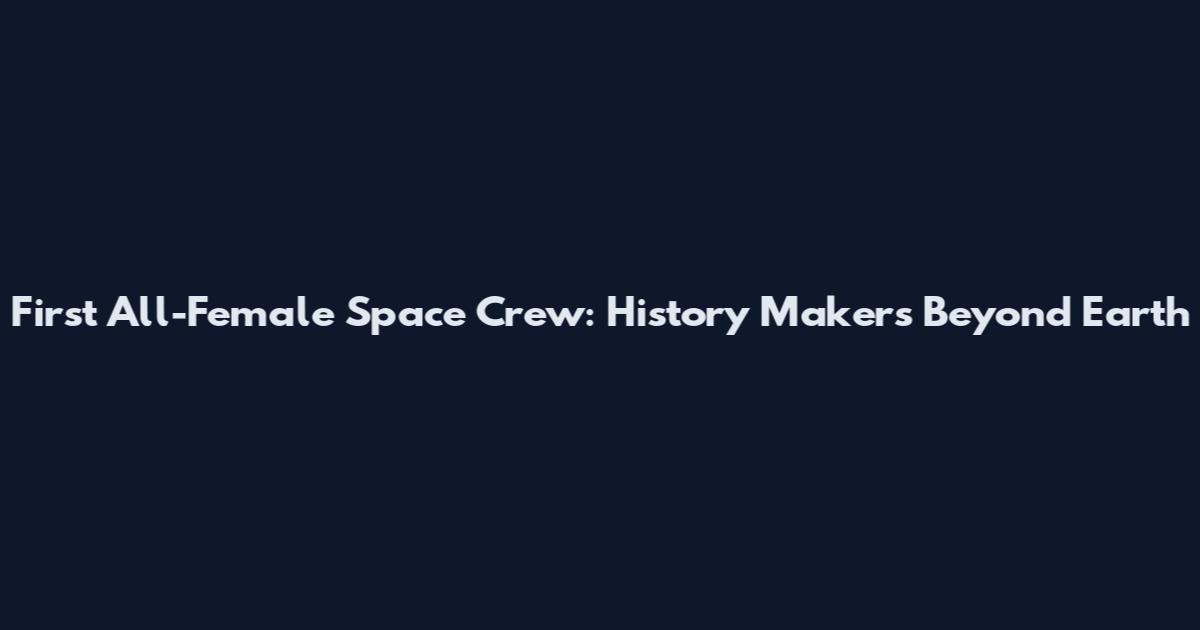 First All-Female Space Crew: History Makers Beyond Earth
