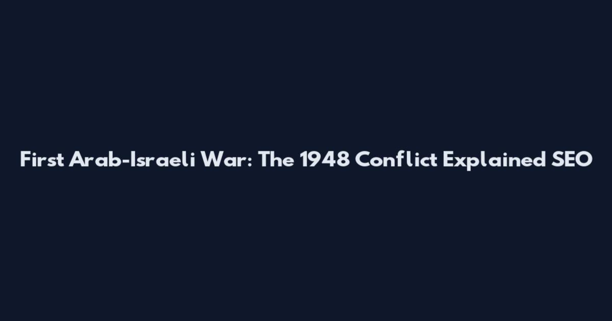 First Arab-Israeli War: The 1948 Conflict Explained SEO