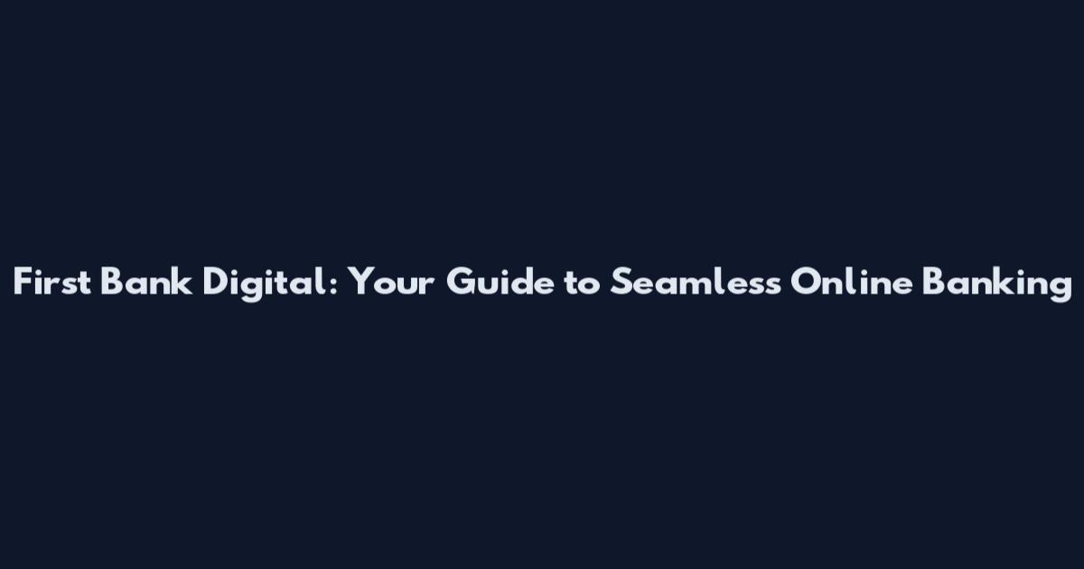 First Bank Digital: Your Guide to Seamless Online Banking