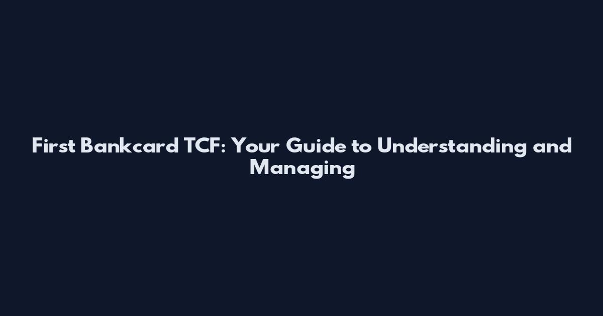 First Bankcard TCF: Your Guide to Understanding and Managing