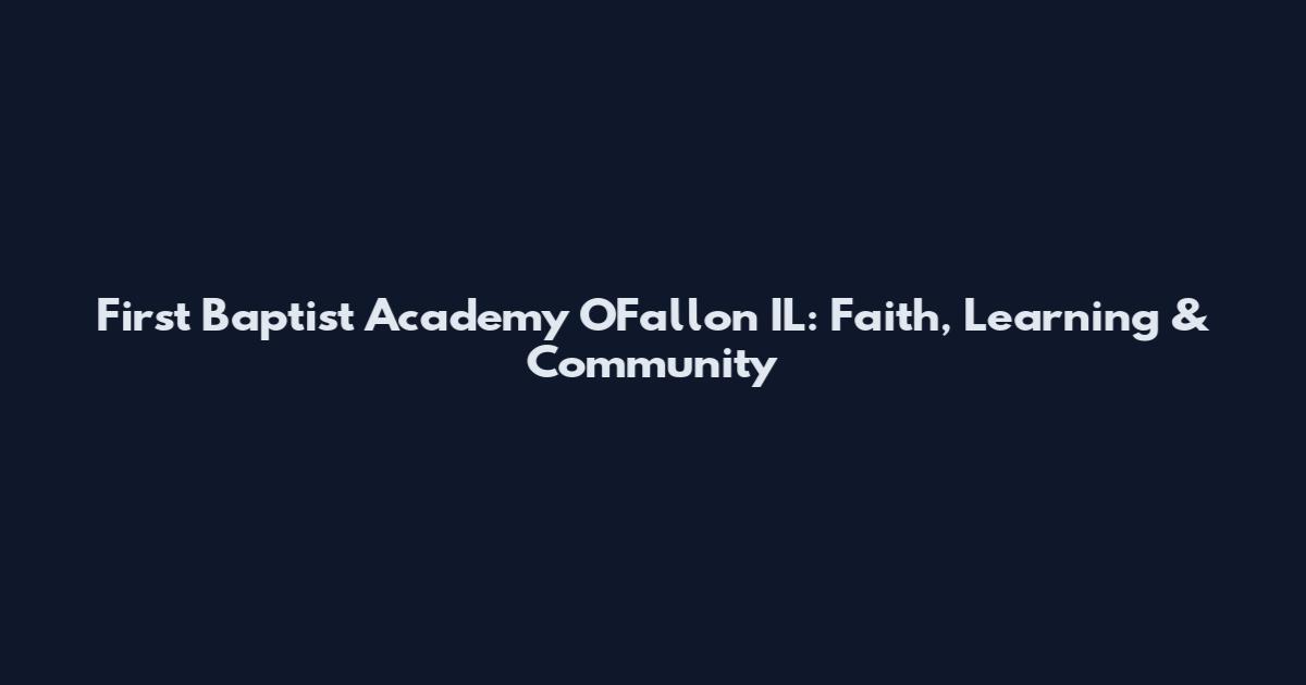 First Baptist Academy O'Fallon IL: Faith, Learning & Community