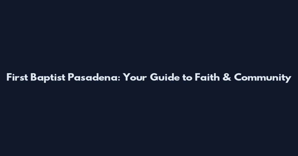 First Baptist Pasadena: Your Guide to Faith & Community