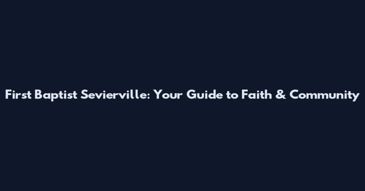 First Baptist Sevierville: Your Guide to Faith & Community