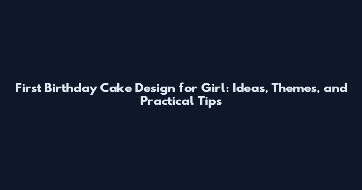 First Birthday Cake Design for Girl: Ideas, Themes, and Practical Tips