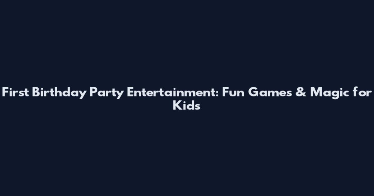 First Birthday Party Entertainment: Fun Games & Magic for Kids