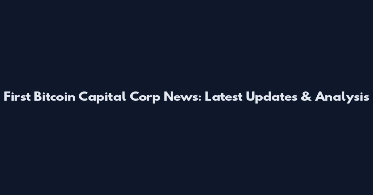 First Bitcoin Capital Corp News: Latest Updates & Analysis