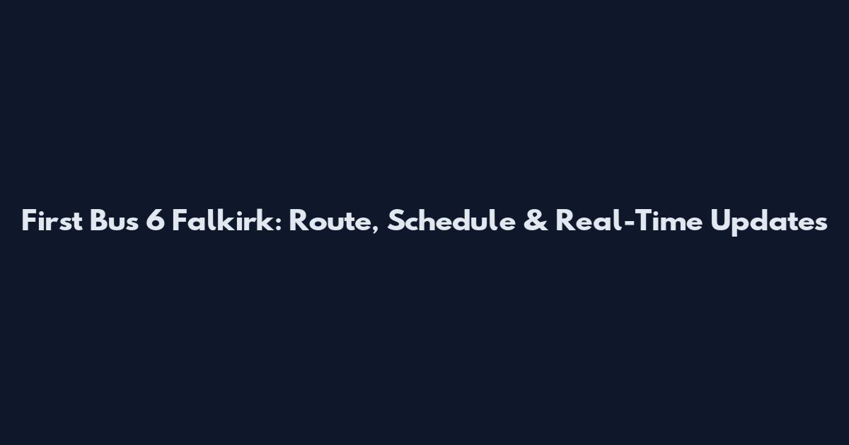 First Bus 6 Falkirk: Route, Schedule & Real-Time Updates