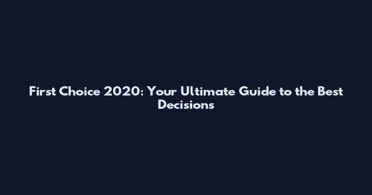 First Choice 2020: Your Ultimate Guide to the Best Decisions