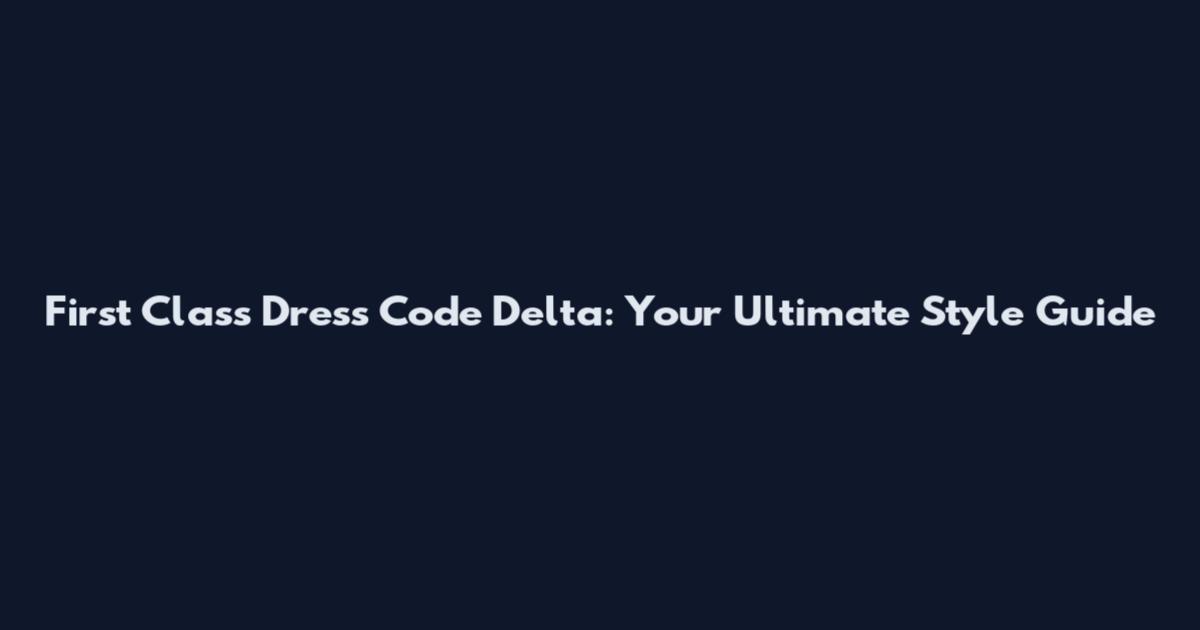 First Class Dress Code Delta: Your Ultimate Style Guide