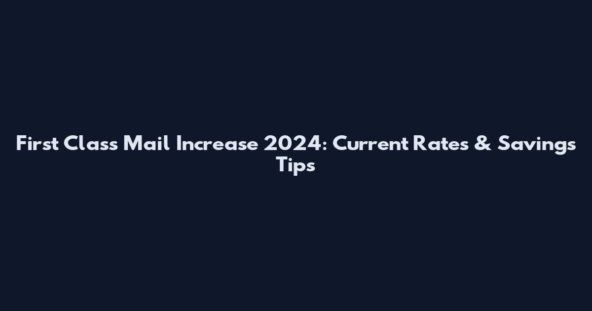 First Class Mail Increase 2024: Current Rates & Savings Tips