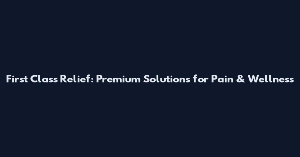 First Class Relief: Premium Solutions for Pain & Wellness
