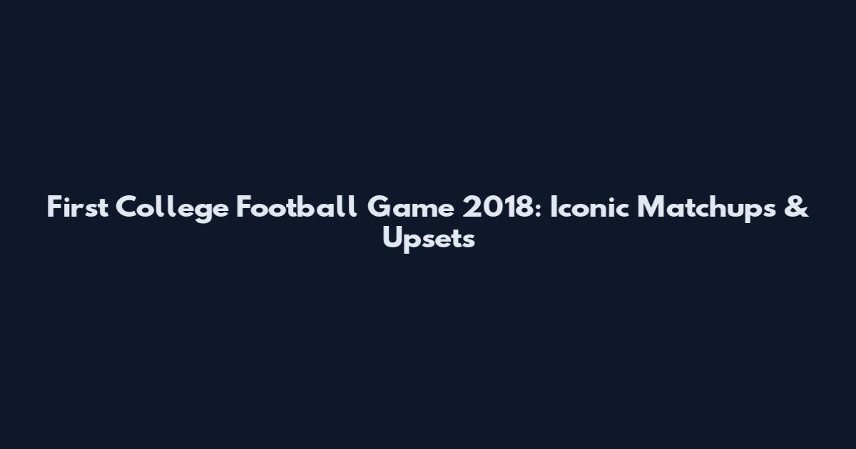 First College Football Game 2018: Iconic Matchups & Upsets