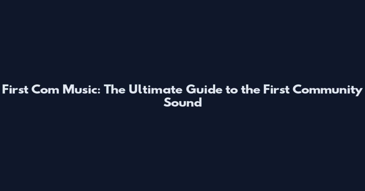 First Com Music: The Ultimate Guide to the First Community Sound