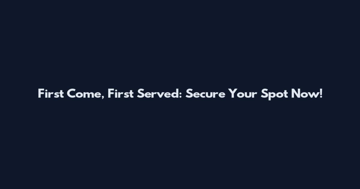 First Come, First Served: Secure Your Spot Now!