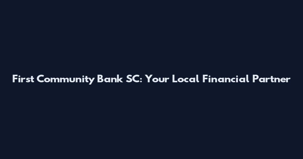 First Community Bank SC: Your Local Financial Partner