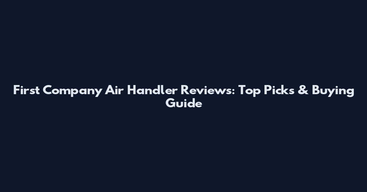 First Company Air Handler Reviews: Top Picks & Buying Guide