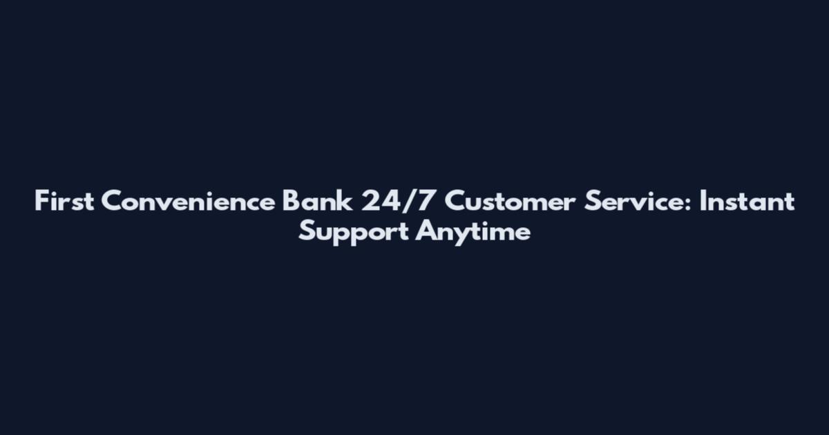 First Convenience Bank 24/7 Customer Service: Instant Support Anytime