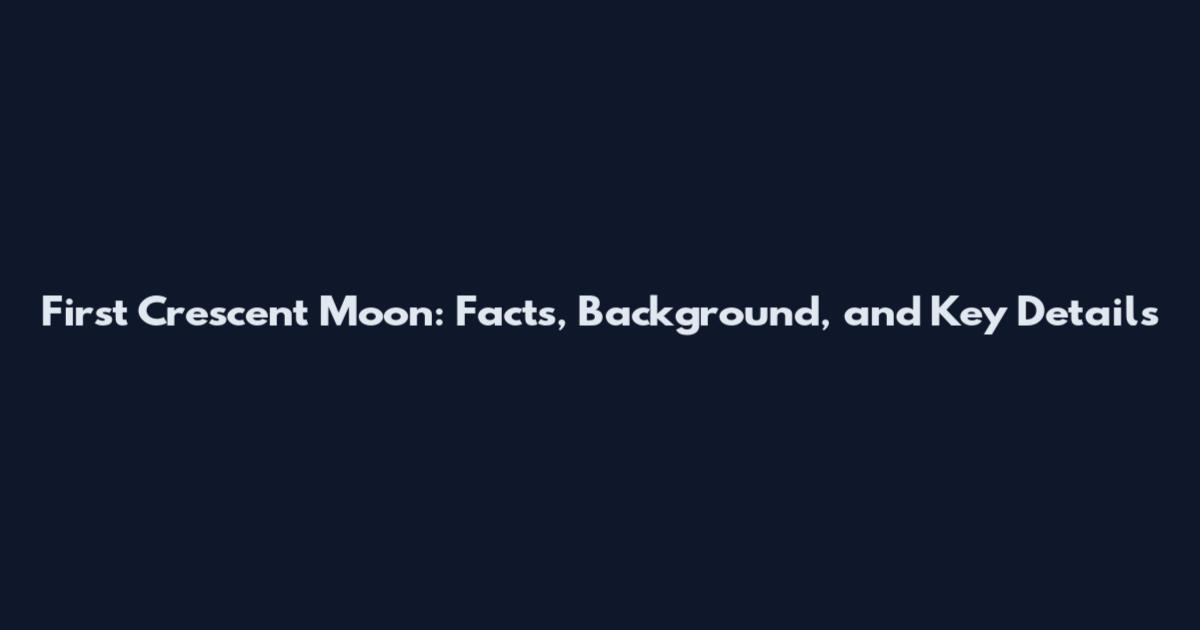 First Crescent Moon: Facts, Background, and Key Details