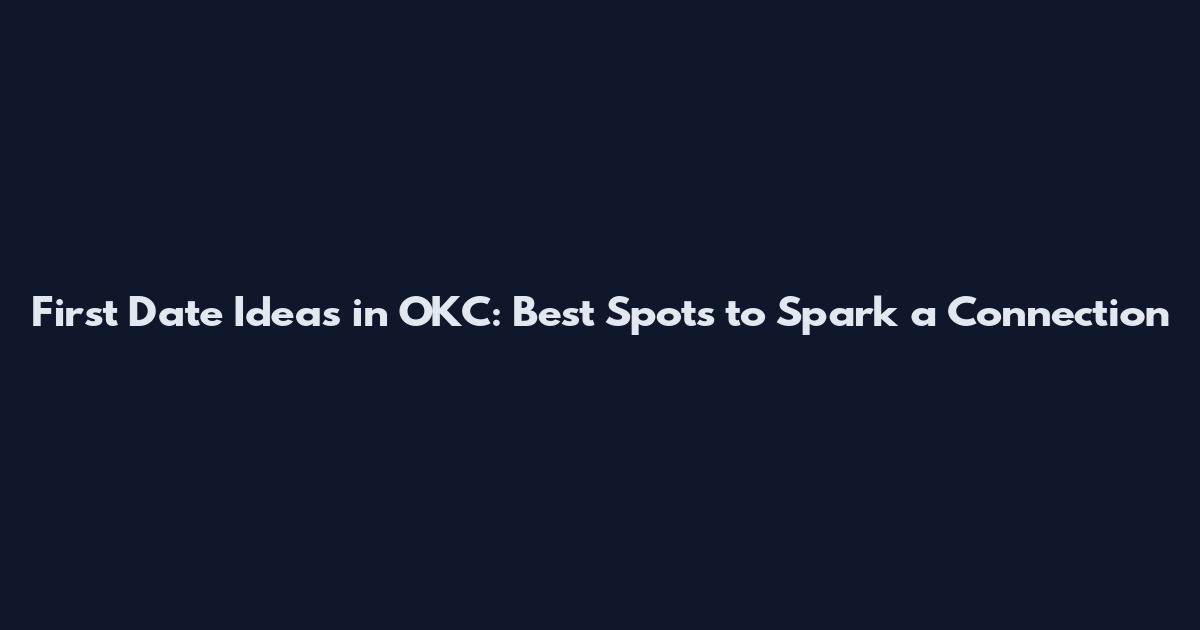 First Date Ideas in OKC: Best Spots to Spark a Connection