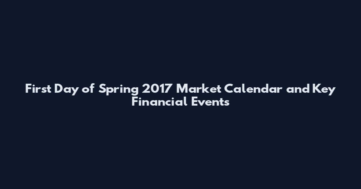 First Day of Spring 2017 Market Calendar and Key Financial Events