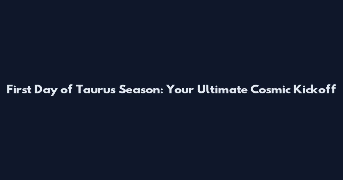 First Day of Taurus Season: Your Ultimate Cosmic Kickoff