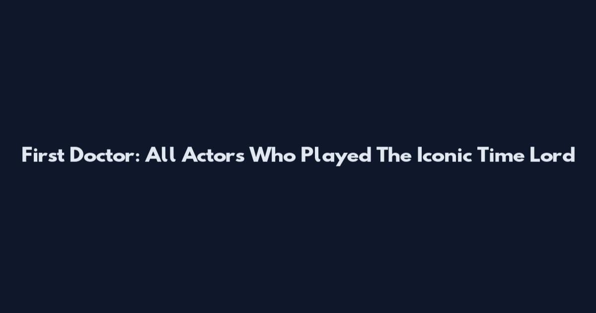 First Doctor: All Actors Who Played The Iconic Time Lord