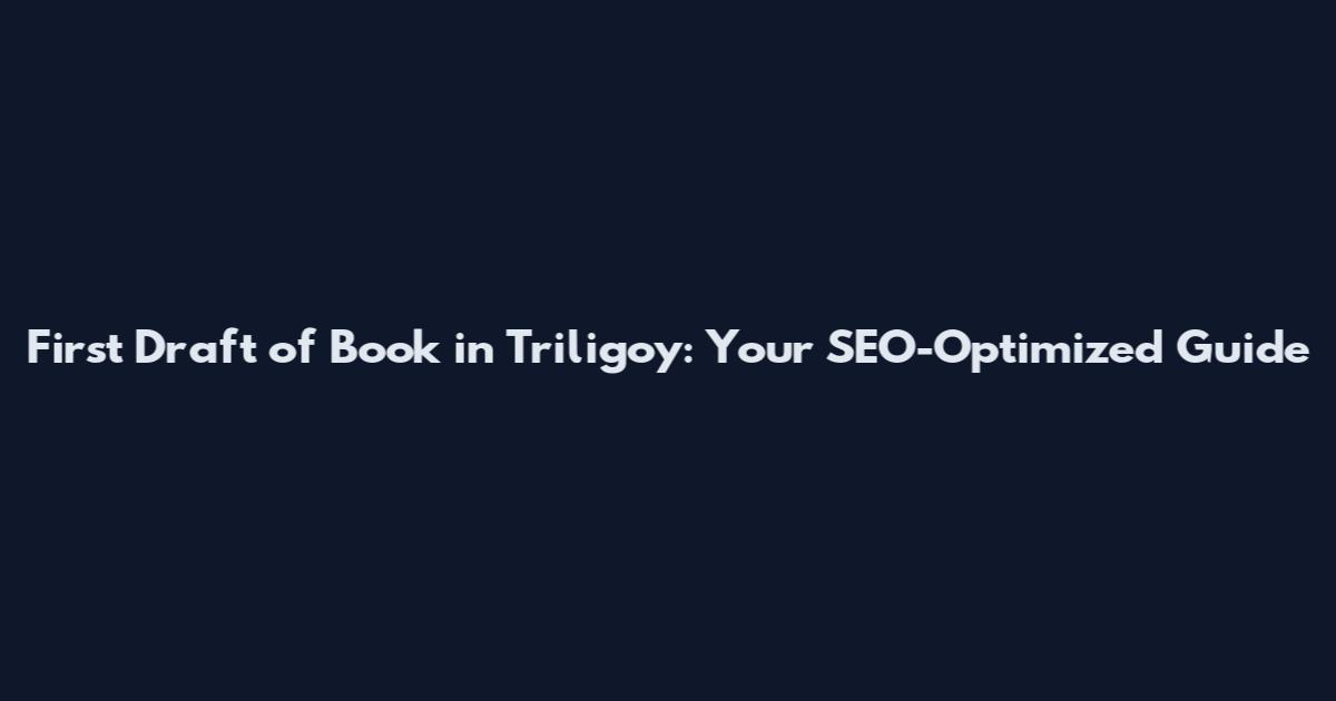 First Draft of Book in Triligoy: Your SEO-Optimized Guide