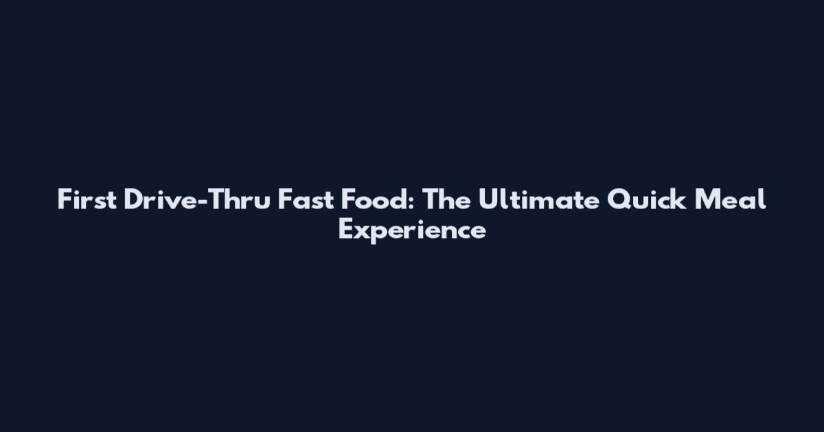 First Drive-Thru Fast Food: The Ultimate Quick Meal Experience