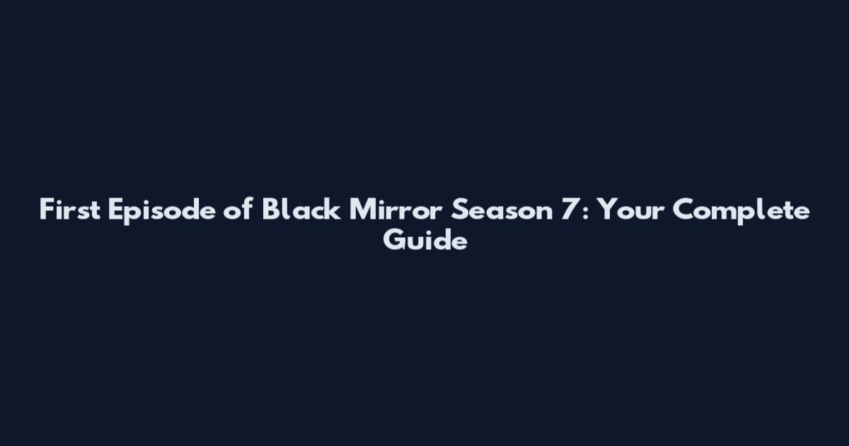 First Episode of Black Mirror Season 7: Your Complete Guide