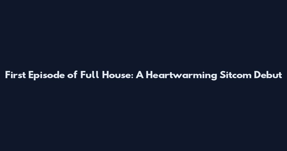 First Episode of Full House: A Heartwarming Sitcom Debut
