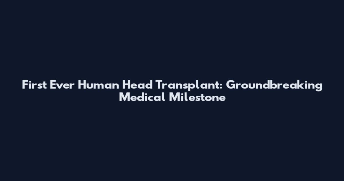 First Ever Human Head Transplant: Groundbreaking Medical Milestone