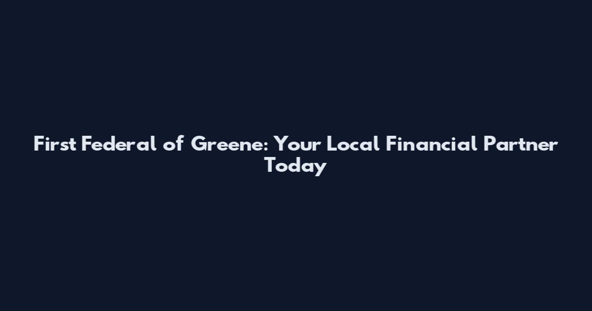 First Federal of Greene: Your Local Financial Partner Today