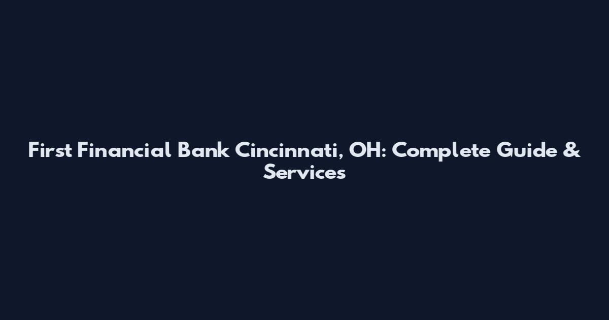 First Financial Bank Cincinnati, OH: Complete Guide & Services