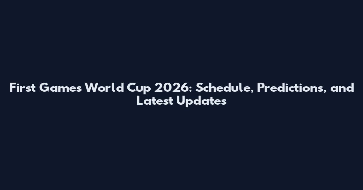 First Games World Cup 2026: Schedule, Predictions, and Latest Updates