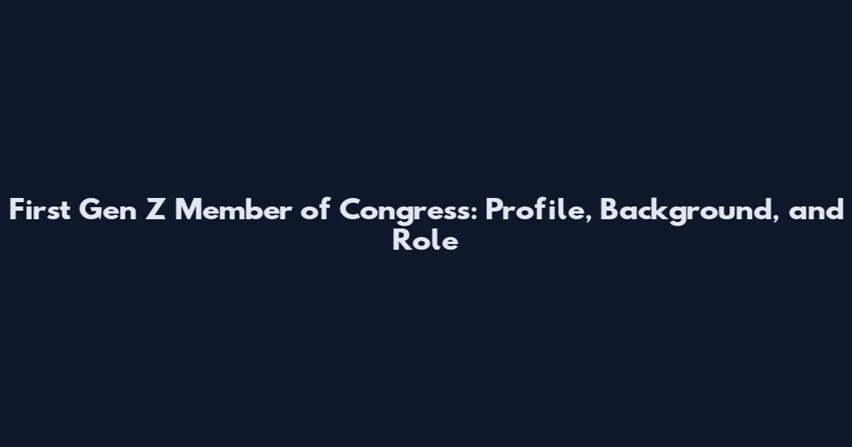 First Gen Z Member of Congress: Profile, Background, and Role
