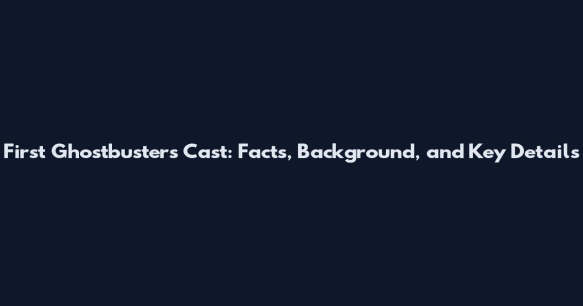 First Ghostbusters Cast: Facts, Background, and Key Details