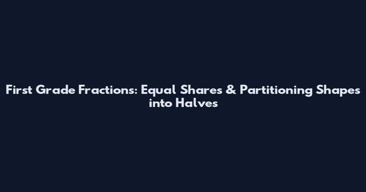 First Grade Fractions: Equal Shares & Partitioning Shapes into Halves