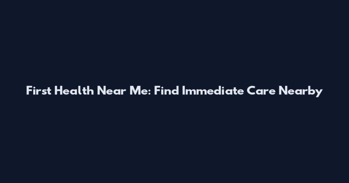 First Health Near Me: Find Immediate Care Nearby