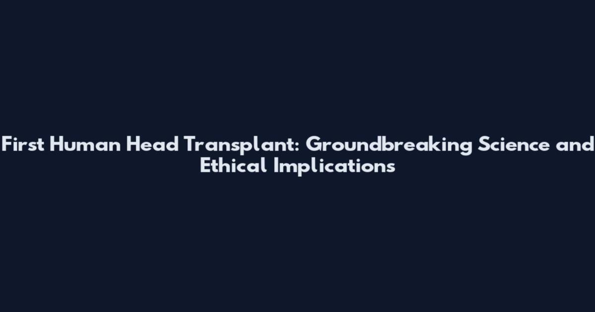 First Human Head Transplant: Groundbreaking Science and Ethical Implications