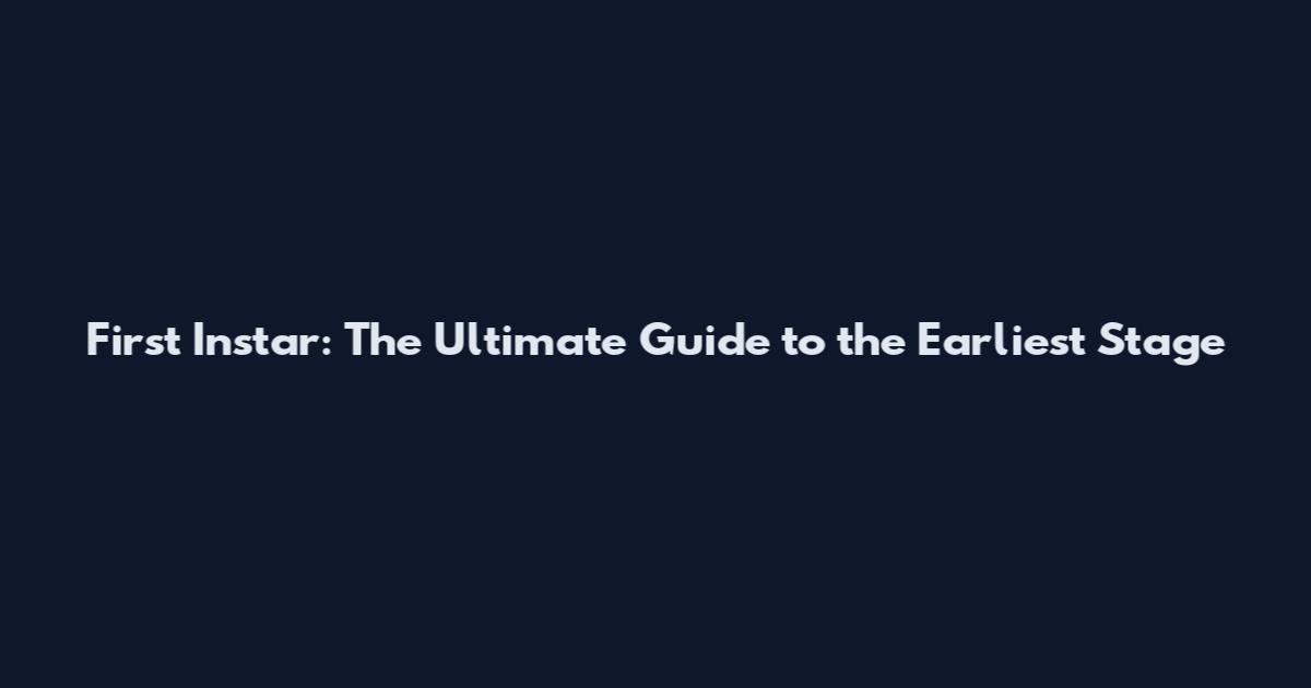 First Instar: The Ultimate Guide to the Earliest Stage