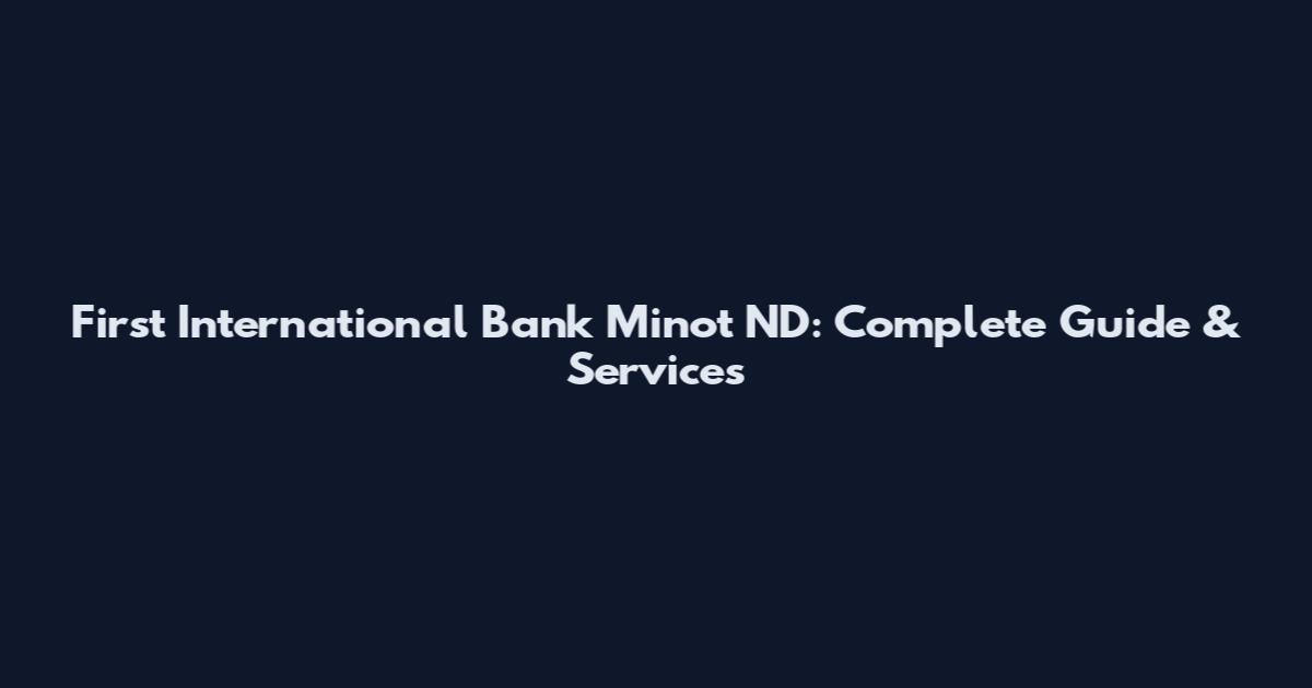 First International Bank Minot ND: Complete Guide & Services