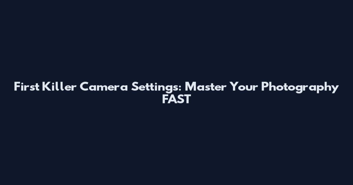 First Killer Camera Settings: Master Your Photography FAST
