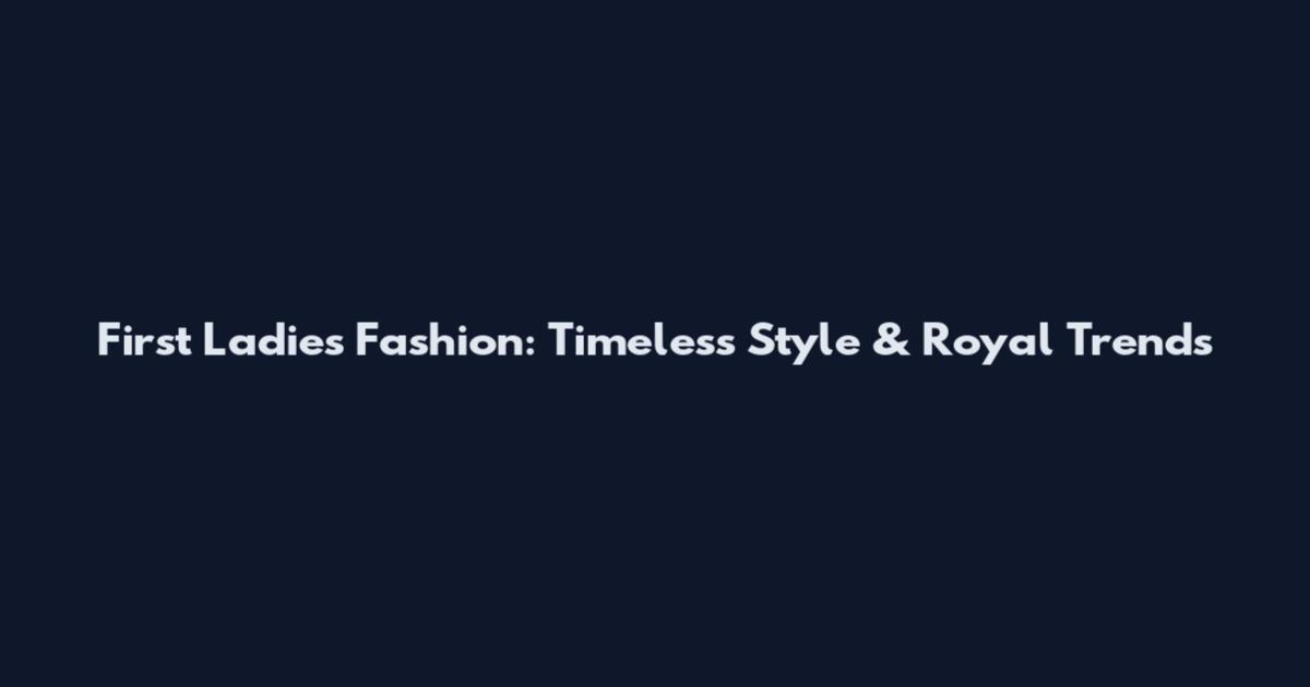First Ladies Fashion: Timeless Style & Royal Trends