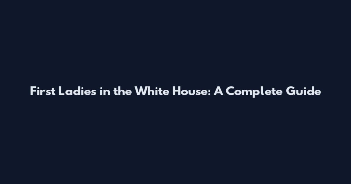 First Ladies in the White House: A Complete Guide