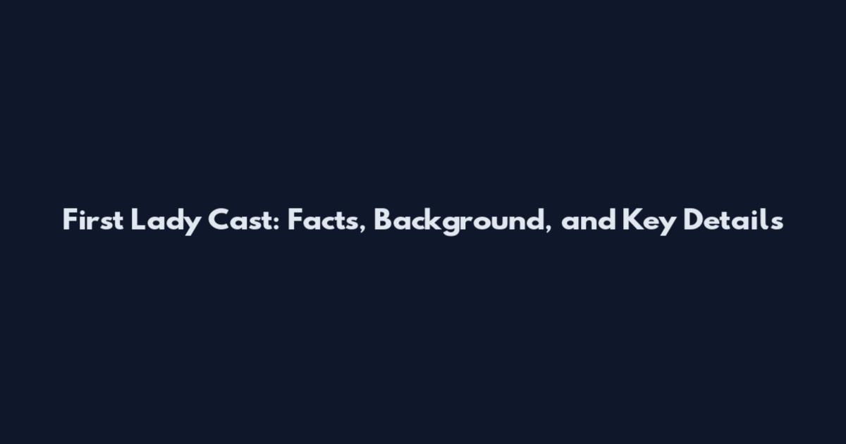 First Lady Cast: Facts, Background, and Key Details