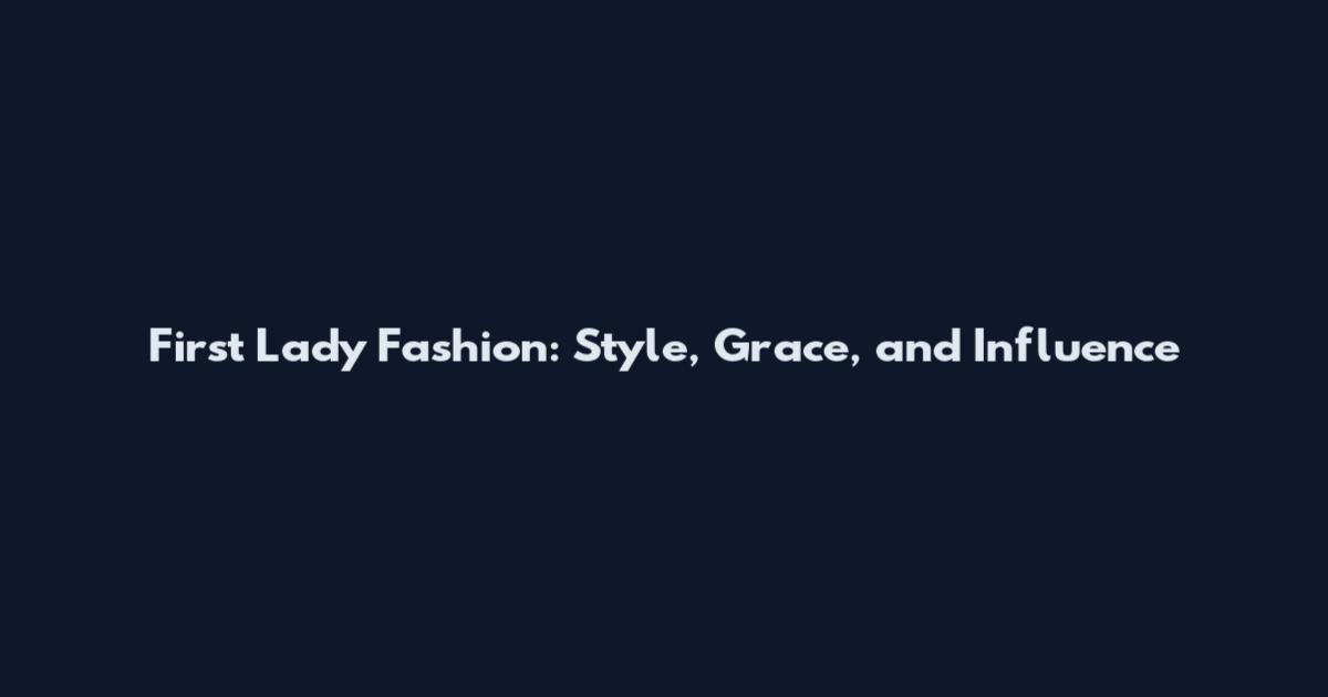 First Lady Fashion: Style, Grace, and Influence