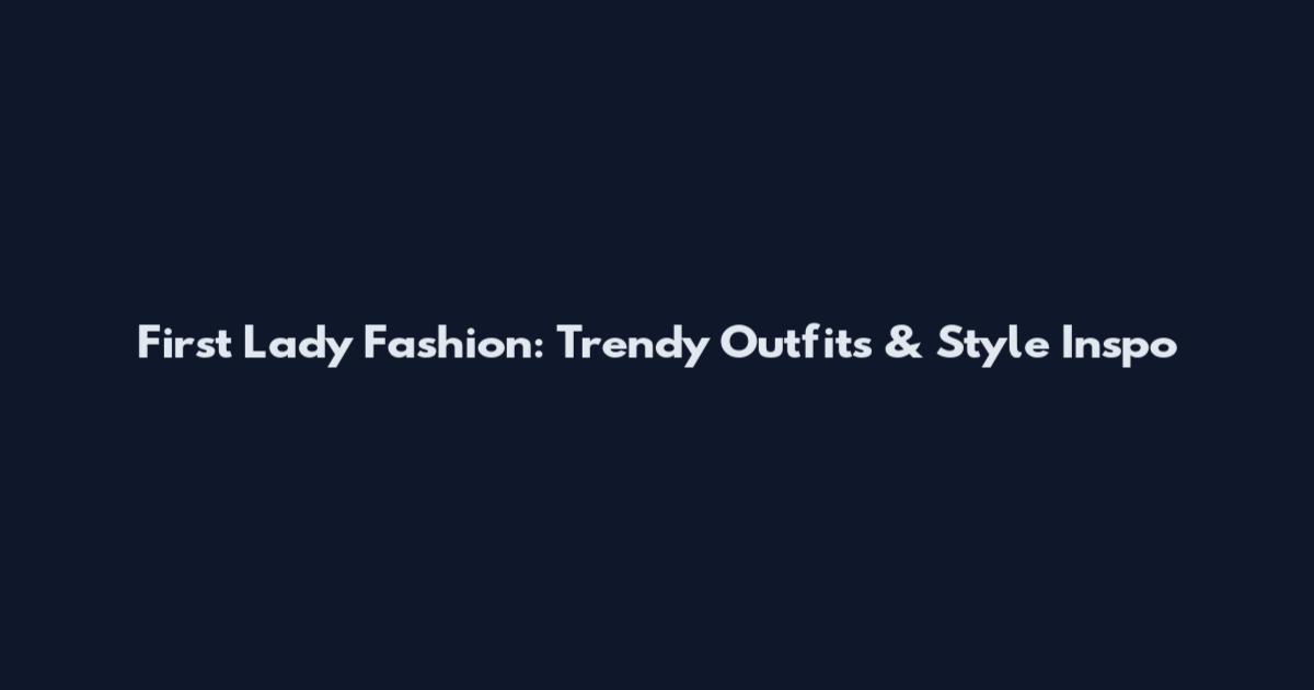 First Lady Fashion: Trendy Outfits & Style Inspo
