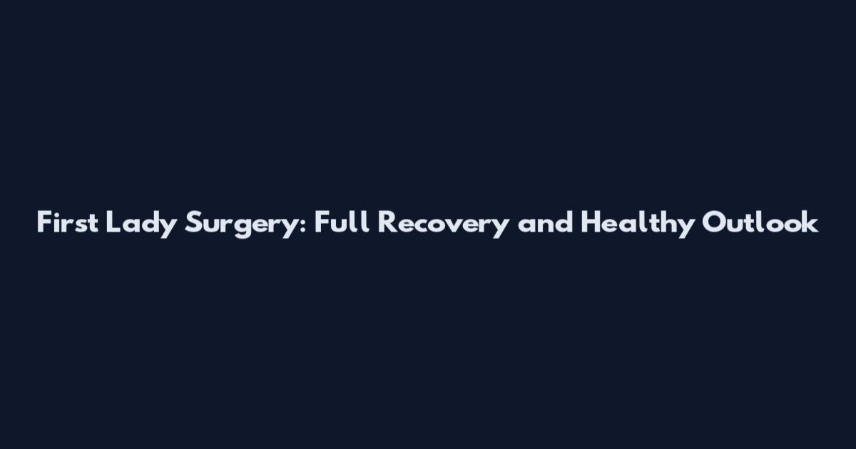 First Lady Surgery: Full Recovery and Healthy Outlook