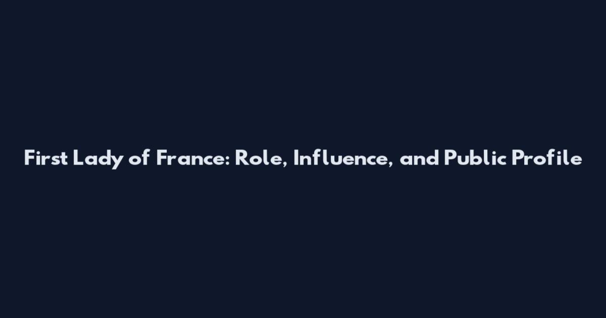 First Lady of France: Role, Influence, and Public Profile