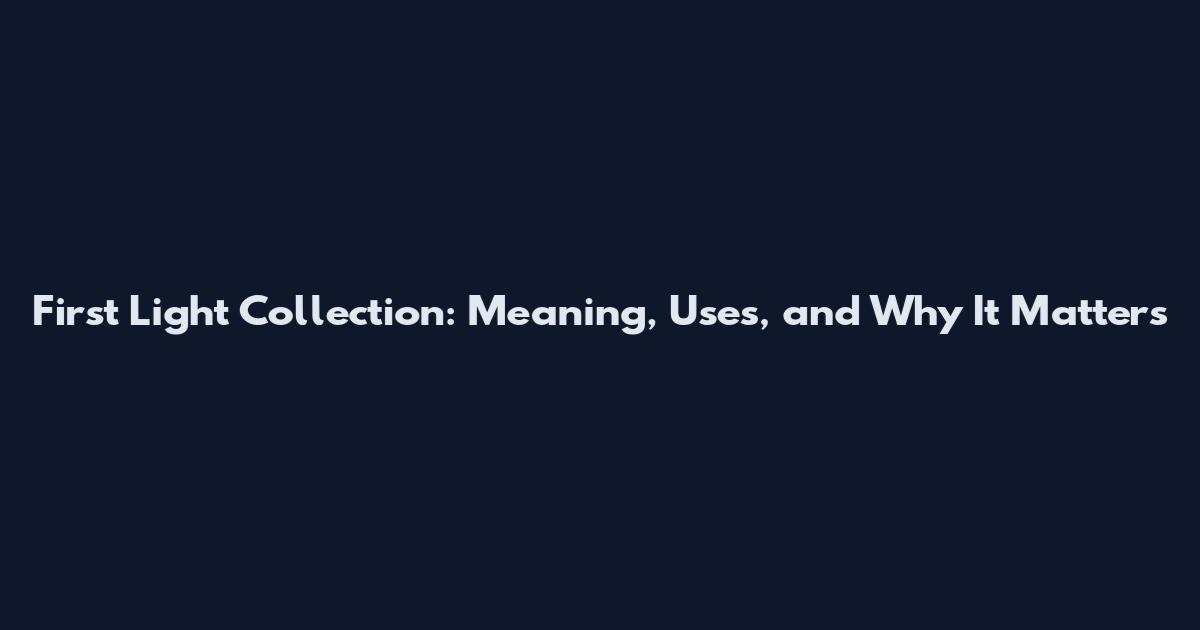 First Light Collection: Meaning, Uses, and Why It Matters